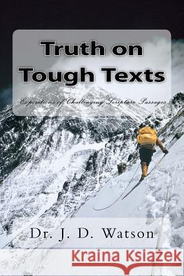 Truth on Tough Texts: Expositions of Challenging Scripture Passages Dr J. D. Watson 9780615623054 Sola Scriptura Publications