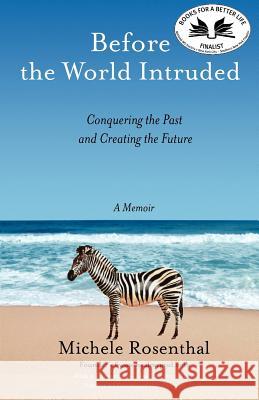 Before the World Intruded: Conquering the Past and Creating the Future, A Memoir Rosenthal, Michele 9780615624389 Your Life After Trauma, LLC