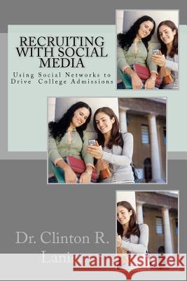 Recruiting with Social Media: Using Social Networks to Drive College Admissions Dr Clinton R. Lanier 9780615624631 W1c