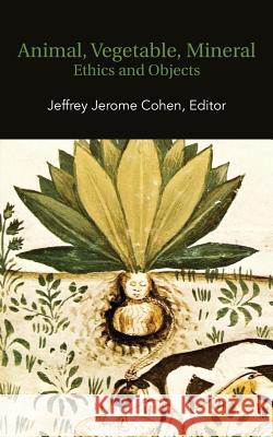 Animal, Vegetable, Mineral: Ethics and Objects Jeffrey Jerome Cohen 9780615625355 Punctum Books
