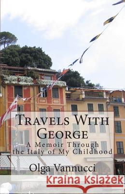 Travels With George: A Memoir Through the Italy of My Childhood Vannucci, Olga 9780615625386 Ligurian Sea Press