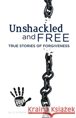 Unshackled and Free: True Stories of Forgiveness Cj Hitz Shelley Hitz Heather Hart 9780615626376