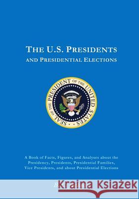 The U.S. Presidency: Everything You Always Wanted to Know (or Once Knew and Have Since Forgotten) B. C. Jackson 9780615628622 London Tudor Publishers
