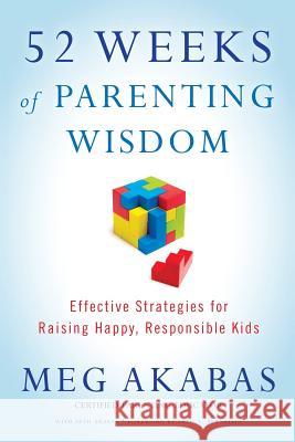 52 Weeks of Parenting Wisdom: Effective Strategies for Raising Happy, Responsible Kids Meg Akabas Seth Akabas Fred A. Bernstein 9780615628653