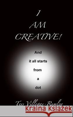 I Am Creative! And it all starts from a dot Rumley, Tess Villegas 9780615629841