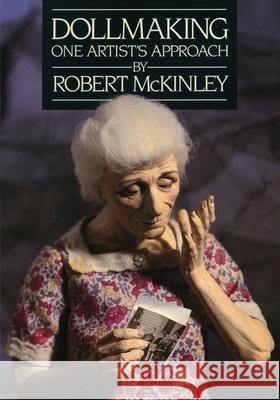 Dollmaking One Artist`s Approach Robert Keene McKinley 9780615630724