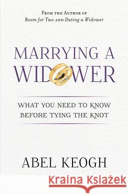 Marrying a Widower: What You Need to Know Before Tying the Knot Abel Keogh 9780615632605 Ben Lomond Press