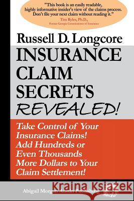 Insurance Claim Secrets Revealed!: Take Control of Your Insurance Claims! Add Hundreds More Dollars To Your Claim Settlement! Longcore, Russell D. 9780615633015 Abigail Morgan Austin Publishing Company