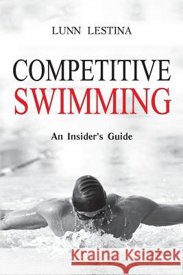 Competitive Swimming: An Insider's Guide Lunn Lestina 9780615633367