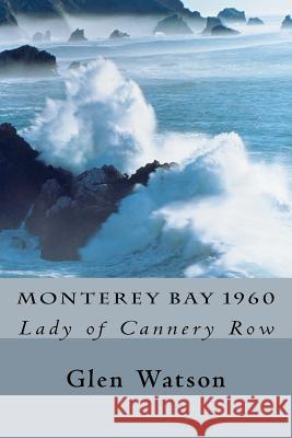 Monterey Bay 1960: The Lady of Cannery Row Glen Watson 9780615633732 Glen Watson