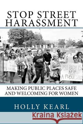 Stop Street Harassment: Making Public Places Safe and Welcoming for Women Holly Kearl 9780615634616 Stop Street Harassment: Making Public Places