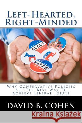 Left-Hearted, Right-Minded: Why Conservative Policies Are The Best Way To Achieve Liberal Ideals Cohen, David B. 9780615635637 Southeast Press