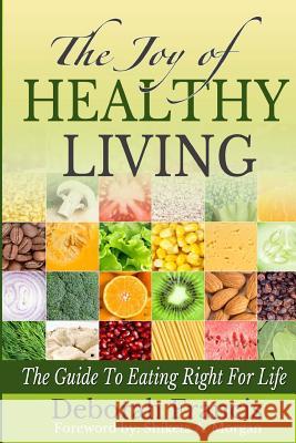 The Joy of Healthy Living: The Guide To Eating Right For Life Francis, Deborah a. 9780615635682