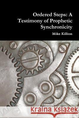 Ordered Steps: A Testimony of Prophetic Synchronicity Mike Killion 9780615635835 Navpromedia
