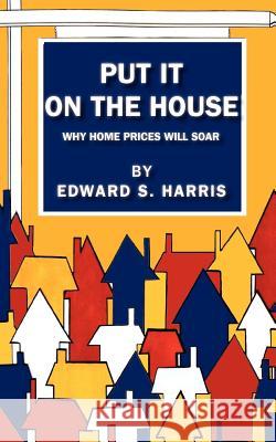 Put It On The House: Why Home Prices Will Soar Harris, Edward S. 9780615636115
