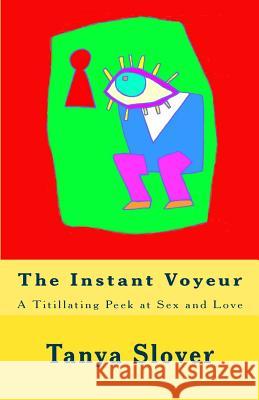 The Instant Voyeur: A Titillating Peek at Sex and Love Tanya Slover 9780615637341 Invisibird Books