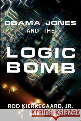 Obama Jones and The Logic Bomb Kierkegaard Jr, Rod 9780615637723 Dogma Press