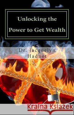 Unlocking the Power to Get Wealth: Understanding God's Plan for Spiritual and financial Prosperity Hadnot, Jacquelyn 9780615638485 Igniting the Fire Inc