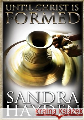 Until Christ Be Formed Sandra Hayden 9780615641881