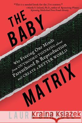 The Baby Matrix: Why Freeing Our Minds From Outmoded Thinking About Parenthood & Reproduction Will Create a Better World Carroll, Laura 9780615642994