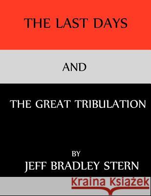 The Last Days and the Great Tribulation: The Rise and Fall of Satan; Jehovah God's Chief Adversary, How to Survive the Great Tribulation and Armageddo Jeff Bradley Stern 9780615644523 Jeff Bradley Stern