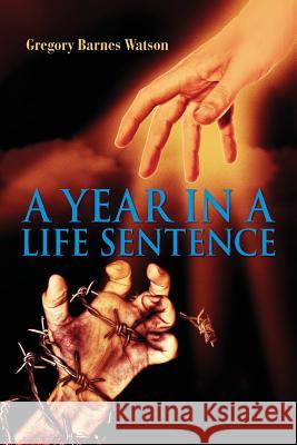 A Year in a Life Sentence Gregory Barnes Watson 9780615645544