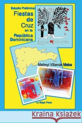 Fiestas de Cruz en la República Dominicana: Estudio Preliminar Matos, Maitreyi Villaman 9780615645827 La Maga Press, Inc