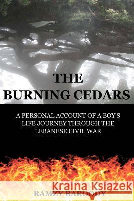 The Burning Cedars: A Personal Account of a Boy's Life Journey Through The Lebanese Civil War Baroody, Ramzy B. 9780615647661 Burning Cedars