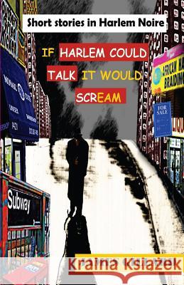 If Harlem Could Talk It would Scream: Short Stories in Harlem Noire Gillard, James a. 9780615647739