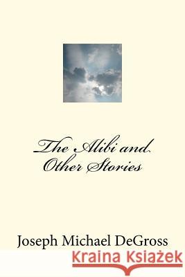 The Alibi and Other Stories Joseph Michael Degross 9780615648811 Hawk Bluff Publishing