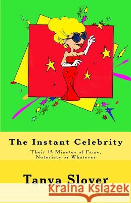 The Instant Celebrity: Their 15 Minutes of Fame, Notoriety or Whatever Tanya Slover 9780615649504 Invisibird Books