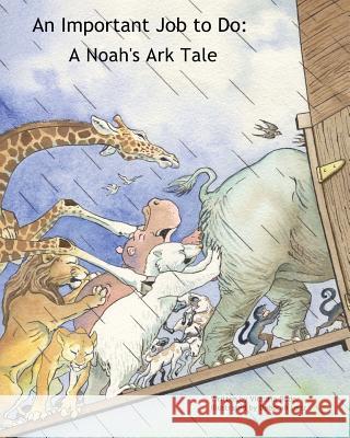 An Important Job to Do: A Noah's Ark Tale Victoria Roder Deborah Lenz 9780615649719 Dancing with Bear Publishing