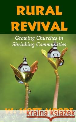 Rural Revival: Growing Churches in Shrinking Communities W. Scott Moore 9780615650395