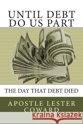 Until Debt Do Us Part: Here are truths to resurrecting your financial life Coward, Apostle Lester 9780615651576 Uwriteit Publishing Company