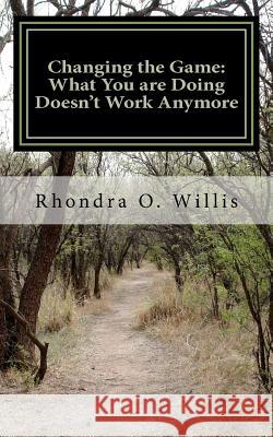 Changing the Game: What You are Doing Doesn't Work Anymore Willis, Rhondra O. 9780615653839 Nicole Group, Inc.
