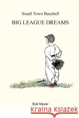 Small Town Baseball Big League Dreams Bob Meyer 9780615654751 Self-Published