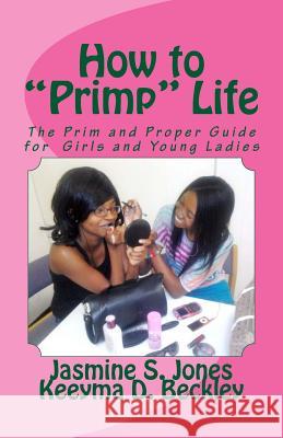 How to Primp Life: The Prim and Proper Guide for Young Ladies Jasmine S. Jones Keeyma D. Beckley 9780615656434 Uwriteit Publishing Company