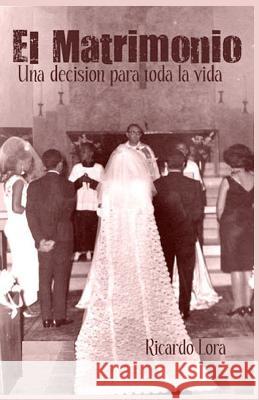 El Matrimonio, una decision para toda la vida Lora, Ricardo 9780615657448 Ricardolora