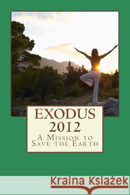 Exodus 2012: A Mission To Save The Earth Richardson, Carol E. 9780615658834