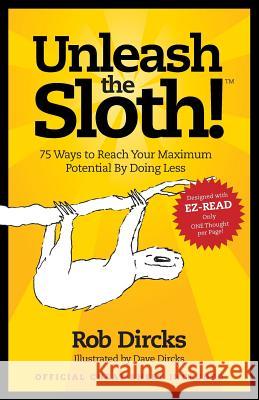 Unleash the Sloth! 75 Ways to Reach Your Maximum Potential by Doing Less Rob Dircks Dave Dircks 9780615659268 Goldfinch Publishing