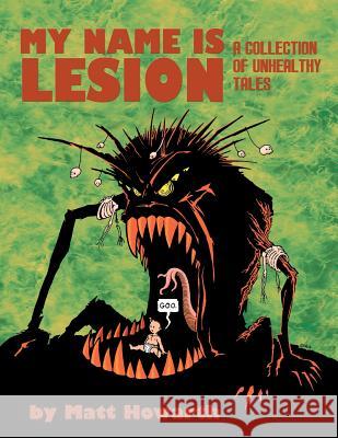 My Name Is Lesion: A Collection of Unhealthy Tales Matt Howarth 9780615659527 Merry Blacksmith Press