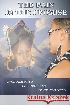The Pain in the Promise: Child Neglected, God Protected, Beauty Reflected Nikki J Cotrell Loftin 9780615659688 Niknak Nation Publishing