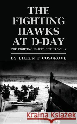 The Fighting Hawks at D-Day: The Fighting Hawks Series Vol. 1 Eileen F. Cosgrove 9780615659756 Freedom Is Not Free Books