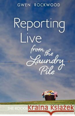 Reporting Live from the Laundry Pile: The Rockwood Files Collection Gwen Rockwood Lisa McSpadden 9780615659800 Three Peaks Press