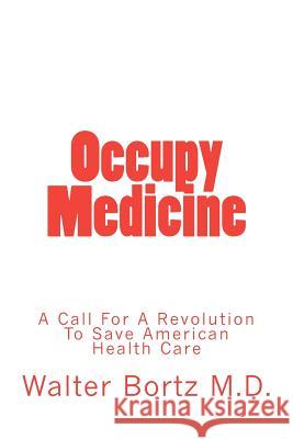Occupy Medicine: A Call For A Revolution To Save American Healthcare Bortz, Walter 9780615662442