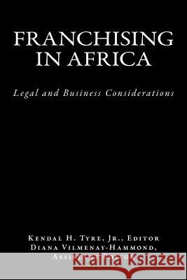 Franchising in Africa: Legal and Business Considerations Kendal H. Tyr Kendal H. Tyr Diana Vilmenay-Hammond 9780615664040