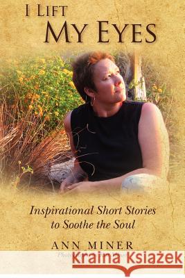 I Lift My Eyes: Inspirational Short Stories to Soothe the Soul Ann Miner Kat Miner 9780615664231 Hainbuch Publications