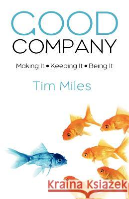 Good Company: Making It - Keeping It - Being It Tim Miles 9780615665115 Iag Press