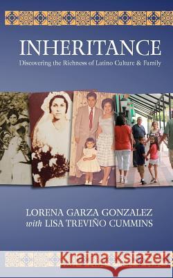 Inheritance: Discovering the Richness of Latino Family & Culture Lorena Garza Gonzalez Lisa Trevi Cummins 9780615668772