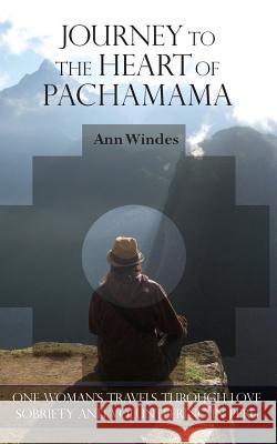 Journey to the Heart of Pachamama Ann Windes 9780615669007 Windchimes Publishing